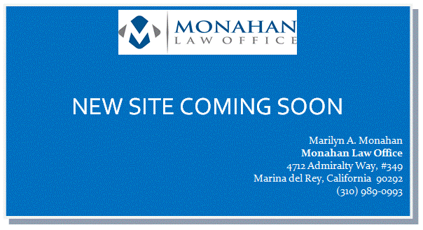 Text Box:
NEW SITE COMING SOON
Marilyn A. Monahan
Monahan Law Office
4712 Admiralty Way, #349
Marina del Rey, California  90292
(310) 989-0993
